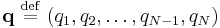 
\mathbf{q} \ \stackrel{\mathrm{def}}{=}\  (q_{1}, q_{2}, \ldots, q_{N-1}, q_{N})
