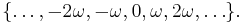 \{\dots, -2\omega, -\omega, 0, \omega, 2\omega, \dots\}.