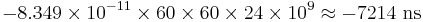  -8.349\times 10^{-11}\times 60\times 60\times 24\times 10^9\approx -7214 \text{ ns} 