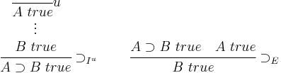 
\cfrac{
 \begin{matrix}
 \cfrac{}{A \ true} u \\
 \vdots \\
 B \ true
 \end{matrix}
}{A \supset B \ true} \supset_{I^u}
\qquad \cfrac{A \supset B \ true \quad A \ true}{B \ true} \supset_E
