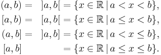  \begin{align}
(a,b) &= &]a,b[ &= \{x\in\R\,|\,a<x<b\}, \\{}
[a,b) &= &[a,b[ &=\{x\in\R\,|\,a\le x<b\}, \\
(a,b] &= &]a,b] &= \{x\in\R\,|\,a<x\le b\}, \\{}
[a,b] &  &      &= \{x\in\R\,|\,a\le x\le b\}.
\end{align} 