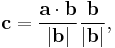 \mathbf{c} = \frac {\mathbf{a} \cdot \mathbf{b}} {|\mathbf{b}| } \frac {\mathbf{b}} {|\mathbf{b}|},