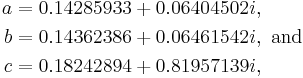 
\begin{align}
a & = 0.14285933%2B0.06404502i, \\
b & = 0.14362386%2B0.06461542i,\text{ and} \\
c & = 0.18242894%2B0.81957139i,
\end{align}
