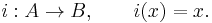 i: A\rightarrow B, \qquad i(x)=x.