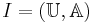 I = (\mathbb{U},\mathbb{A})