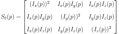 
S_0(p) = 
\begin{bmatrix}
(I_x(p))^2 & I_x(p)I_y(p) & I_x(p)I_z(p) \\[10pt]
I_x(p)I_y(p) & (I_y(p))^2 & I_y(p)I_z(p) \\[10pt]
I_x(p)I_z(p) & I_y(p)I_z(p) & (I_z(p))^2
\end{bmatrix}
