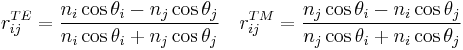 
r^{TE}_{ij} = \frac{n_{i}\cos \theta_{i} - n_{j}\cos \theta_{j}}{n_{i}\cos \theta_{i} %2B n_{j}\cos \theta_{j}}\quad r^{TM}_{ij} = \frac{n_{j}\cos \theta_{i} - n_{i}\cos \theta_{j}}{n_{j}\cos \theta_{i} %2B n_{i}\cos \theta_{j}}
