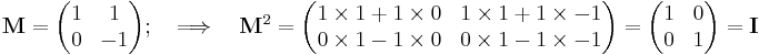 \mathbf{M}=\begin{pmatrix} 1 & 1 \\ 0 & -1 \end{pmatrix};\quad\Longrightarrow\quad
\mathbf{M}^2=\begin{pmatrix}
1\times 1%2B1\times 0 & 1\times 1%2B1\times -1 \\ 0\times 1-1\times 0 & 0\times 1-1\times -1 \end{pmatrix}
=\begin{pmatrix}
1 & 0 \\ 0 & 1 \end{pmatrix} = \mathbf{I}
