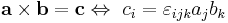 
\mathbf{a \times b} = \mathbf{c}\Leftrightarrow\ c_i = \varepsilon_{ijk} a_j b_k
