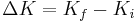 \Delta{K}=K_f-K_i