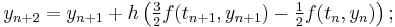  y_{n%2B2} = y_{n%2B1} %2B h\left( \tfrac32 f(t_{n%2B1}, y_{n%2B1}) - \tfrac12 f(t_n, y_n)\right); 