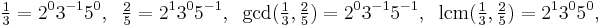 \tfrac{1}{3}=2^0 3^{-1} 5^0,\;\;\tfrac{2}{5}=2^1 3^0 5^{-1}, \;\; \gcd(\tfrac13, \tfrac25)= 2^0 3^{-1} 5^{-1}, \;\;\operatorname{lcm}(\tfrac13, \tfrac25) = 2^1 3^0 5^0, \;\;