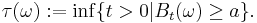 \tau (\omega)�:= \inf \{ t > 0 | B_{t} (\omega) \geq a \}.