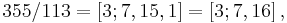 355/113 = [3; 7, 15, 1] = [3; 7, 16]\,,