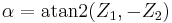 \qquad \alpha = \operatorname{atan2} (Z_1 , -Z_2) 