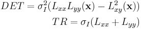 \begin{align}
DET = \sigma_I^2 ( L_{xx}L_{yy}(\mathbf{x}) - L_{xy}^2(\mathbf{x})) \\
TR = \sigma_I (L_{xx} %2B L_{yy}) 
\end{align}
