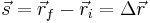 
\vec s = \vec r_f - \vec r_i =\Delta \vec r
