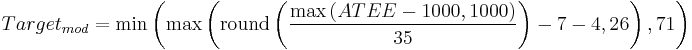 Target_{mod} =  \min \left (\max \left( \mathrm{round} \left(  \frac{ \max \left( ATEE - 1000, 1000 \right) }{35} \right) - 7 - 4, 26 \right), 71 \right) 