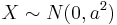 X \sim N(0, a^2)