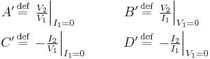 \begin{align}
A' &\,\stackrel{\text{def}}{=}\, \left. \tfrac{V_2}{V_1} \right|_{I_1 = 0} &\qquad B' &\,\stackrel{\text{def}}{=}\, \left. \tfrac{V_2}{I_1} \right|_{V_1 = 0}\\
C' &\,\stackrel{\text{def}}{=}\, \left. -\tfrac{I_2}{V_1} \right|_{I_1 = 0} &\qquad D' &\,\stackrel{\text{def}}{=}\, \left. -\tfrac{I_2}{I_1} \right|_{V_1 = 0}
\end{align}