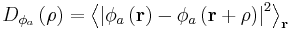 
D_{\phi_{a}}\left(\mathbf{\rho} \right) = \left \langle \left | \phi_{a} \left (
\mathbf{r} \right ) - \phi_{a} \left ( \mathbf{r} %2B \mathbf{\rho}
\right ) \right | ^{2} \right \rangle _{\mathbf{r}}
