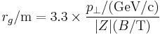 r_g/\mathrm{m} = 3.3 \times \frac{p_{\perp}/(\mathrm{GeV/c})}{|Z| (B/\mathrm{T})}