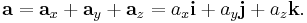 \mathbf{a} = \mathbf{a}_x %2B \mathbf{a}_y %2B \mathbf{a}_z = a_x{\mathbf i} %2B a_y{\mathbf j} %2B a_z{\mathbf k}.