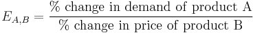 E_{A,B} = \frac{\%\ \rm{change}\ \rm{in}\ \rm{demand}\ \rm{of}\ \rm{product}\ A}{\%\ \rm{change}\ \rm{in}\ \rm{price}\ \rm{of}\ \rm{product}\ B} 