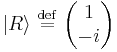    |R\rangle  \ \stackrel{\mathrm{def}}{=}\    \begin{pmatrix} 1    \\ -i  \end{pmatrix}    