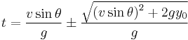  t = \frac {v \sin \theta} {g} \pm \frac {\sqrt{\left(v \sin \theta\right)^2 %2B 2 g y_0}} {g} 