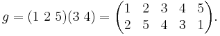  g = (1\ 2\ 5)(3\ 4)=\begin{pmatrix} 1 & 2 & 3 & 4 & 5 \\ 2 & 5 & 4 & 3 & 1\end{pmatrix}.