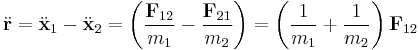 
\ddot {\mathbf{r}} = \ddot{\mathbf{x}}_{1} - \ddot{\mathbf{x}}_{2} = 
\left( \frac{\mathbf{F}_{12}}{m_{1}} - \frac{\mathbf{F}_{21}}{m_{2}} \right) =
\left(\frac{1}{m_{1}} %2B \frac{1}{m_{2}} \right)\mathbf{F}_{12}
