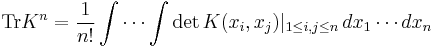 \operatorname{Tr } K^n = \frac{1}{n!}\int\cdots\int \det K(x_i,x_j)|_{1\leq i,j\leq n}\,dx_1\cdots dx_n