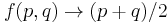 f(p,q)\rightarrow (p%2Bq)/2