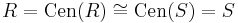 R=\operatorname{Cen}(R)\cong \operatorname{Cen}(S)=S