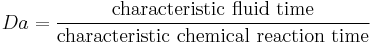 Da = \dfrac{ \mbox{characteristic fluid time} }{ \mbox{characteristic chemical reaction time} }