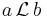 a\,\mathcal{L}\,b