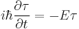  i\hbar \frac{\partial \tau }{\partial t } = - E \tau \,