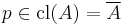 p \in \operatorname{cl}(A) = \overline A