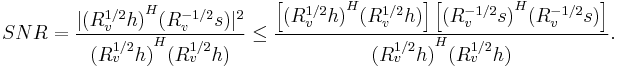 \ SNR = \frac{ | {(R_v^{1/2}h)}^H (R_v^{-1/2}s) |^2 }
                  { {(R_v^{1/2}h)}^H (R_v^{1/2}h) }
             \leq
             \frac{ \left[
             			{(R_v^{1/2}h)}^H (R_v^{1/2}h)
             		\right]
             		\left[
             			{(R_v^{-1/2}s)}^H (R_v^{-1/2}s)
             		\right] }
                  { {(R_v^{1/2}h)}^H (R_v^{1/2}h) }.
             