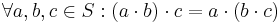 \forall a,b,c \in S: (a \cdot b) \cdot c = a \cdot (b \cdot c)