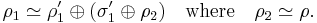 \rho_1 \simeq \rho_1 ' \oplus (\sigma_1 ' \oplus \rho_2) \quad \mbox{where} \quad \rho_2 \simeq \rho .