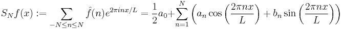  S_N f(x)�:= \sum_{-N \leq n \leq N} \hat f(n) e^{2\pi i n x/L}
= \frac{1}{2} a_0 %2B \sum_{n=1}^N \left( a_n \cos\left(\frac{2\pi nx}{L}\right) %2B b_n \sin\left(\frac{2\pi nx}{L}\right) \right)