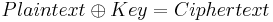 Plaintext \oplus Key = Ciphertext