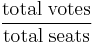 \frac{\mbox{total} \; \mbox{votes}}{\mbox{total} \; \mbox{seats}}