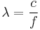 \lambda = \frac{c}{f}\,