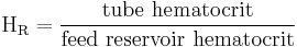  \mathrm{H_{R}} = { \mbox{tube hematocrit} \over \mbox{feed reservoir hematocrit}} 