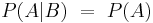 P(A|B) \ = \ P(A)