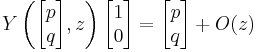 
Y\left( \begin{bmatrix} p \\ q \end{bmatrix},z\right)\begin{bmatrix} 1 \\ 0 \end{bmatrix} = \begin{bmatrix} p \\ q \end{bmatrix} %2B O(z)
