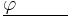 \underline{\varphi \quad \quad \ \ }\,\!